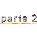 ｐａｒｔｅ ２ ()