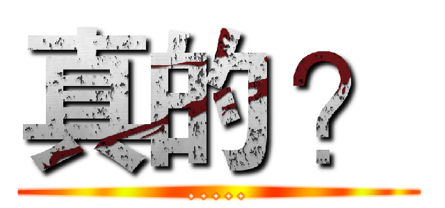 真的 ？ (.....)