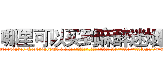 哪里可以买到麻醉迷烟 (哪里可以买到麻醉迷烟【电-话151x68344x817-Q1065427042元-吉-药-业】我们做的是长期生意,靠的是老客户长期支持 哪里可以买到麻醉迷烟在发表了一篇http://sngk.net/9aAZFR

参考消息网我们做的是长期生意,靠的是老客户长期支持也许我们早该意识到，就连鲍勃·霍斯金斯（金球奖戏剧类电影男主角 
)