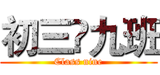初三•九班 (Class nine)