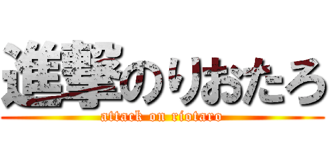 進撃のりおたろ (attack on riotaro)