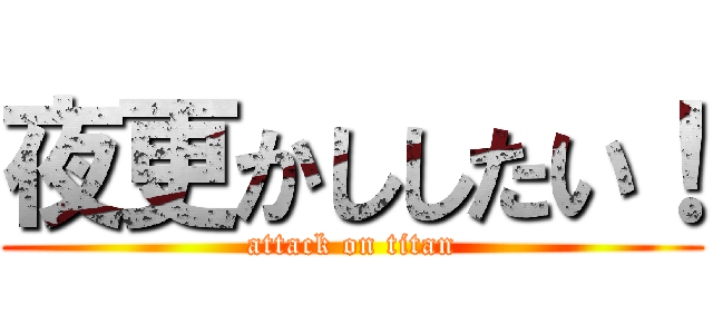 夜更かししたい！ (attack on titan)