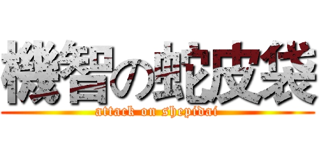 機智の蛇皮袋 (attack on shepidai)