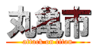 丸亀市 (attack on titan)