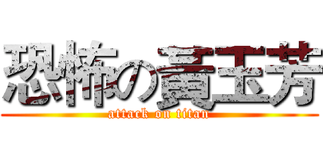 恐怖の黃玉芳 (attack on titan)