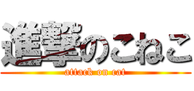 進撃のこねこ (attack on cat)