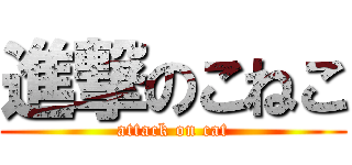 進撃のこねこ (attack on cat)