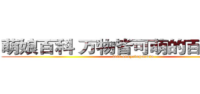 萌娘百科 万物皆可萌的百科全书   (loli encyclopaedia)