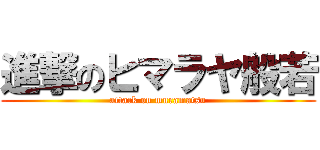 進撃のヒマラヤ般若 (attack on muramatsu)