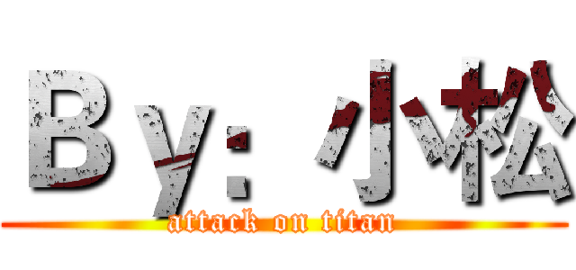 Ｂｙ：小松 (attack on titan)