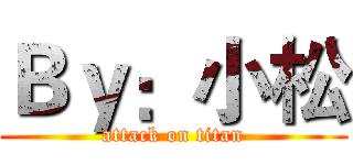 Ｂｙ：小松 (attack on titan)