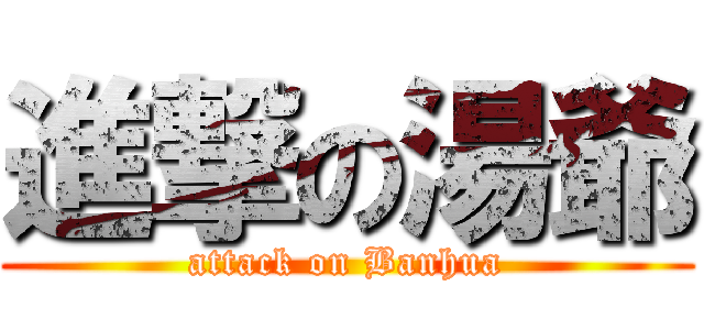 進撃の湯爺 (attack on Banhua)