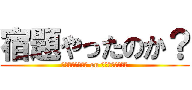 宿題やったのか？ (ｓｙｕｋｕｄａｉ on ｇａｌｔｕｋｏｕ)