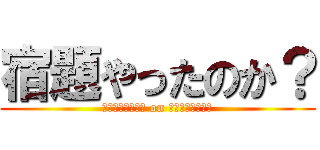 宿題やったのか？ (ｓｙｕｋｕｄａｉ on ｇａｌｔｕｋｏｕ)