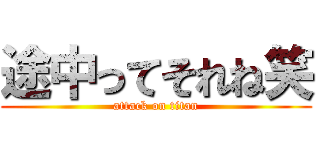 途中ってそれね笑 (attack on titan)