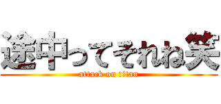 途中ってそれね笑 (attack on titan)