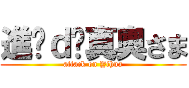 進擊ｄè真奧さま (attack on Yihua)