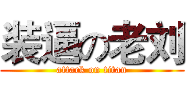 装逼の老刘 (attack on titan)