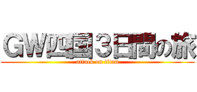 ＧＷ四国３日間の旅 (attack on titan)