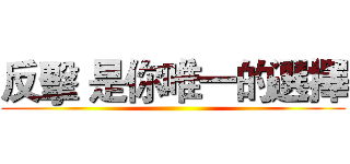 反擊 是你唯一的選擇 ()