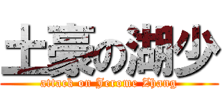 土豪の湖少 (attack on Jerome Zhang)