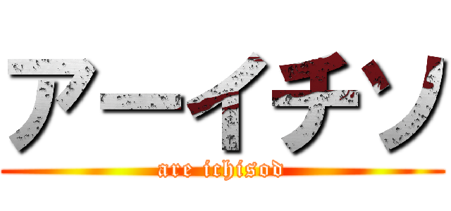 アーイチソ (are ichisod)