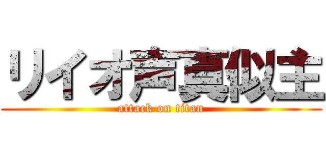 リイオ声真似主 (attack on titan)