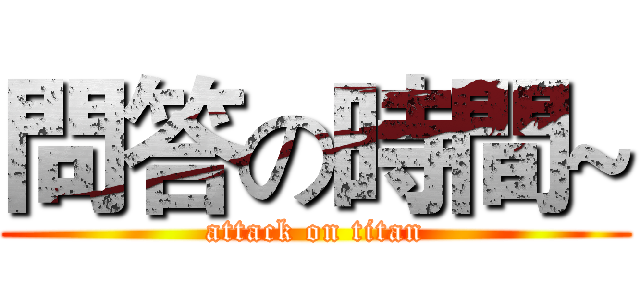 問答の時間~ (attack on titan)