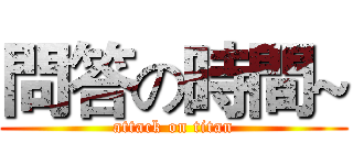 問答の時間~ (attack on titan)