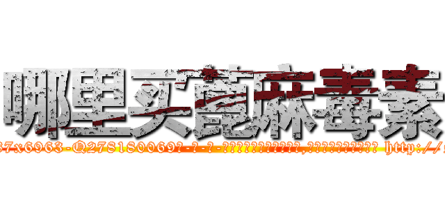 哪里买蓖麻毒素 (哪里买蓖麻毒素【电-186x2687x6963-Q278180069元-吉-药-业】我们做的是长期生意,靠的是老客户长期支持 http://sngk.net/a82ir9
)