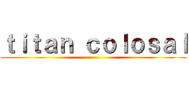 ｔｉｔａｎ ｃｏｌｏｓａｌ ()