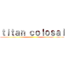 ｔｉｔａｎ ｃｏｌｏｓａｌ ()