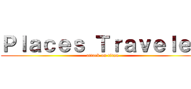 Ｐｌａｃｅｓ Ｔｒａｖｅｌｅｄ (attack on titan)