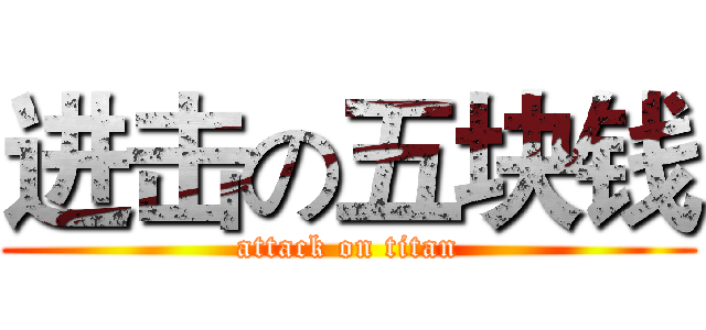 进击の五块钱 (attack on titan)