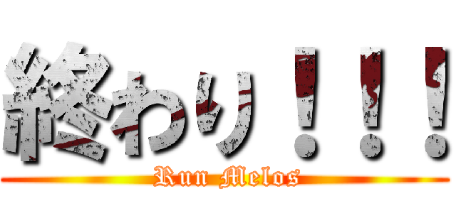 終わり！！！ ( Run Melos)