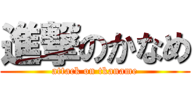 進撃のかなめ (attack on tkaname)