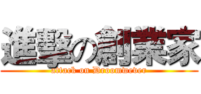 進擊の創業家 (attack on Droomwever)