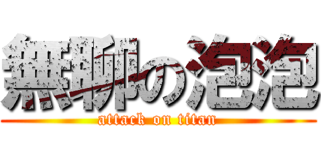 無聊の泡泡 (attack on titan)