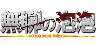 無聊の泡泡 (attack on titan)