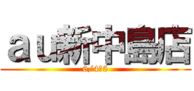 ａｕ新中島店 (6/4・5)