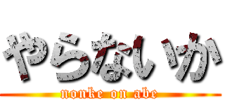 やらないか (nonke on abe)