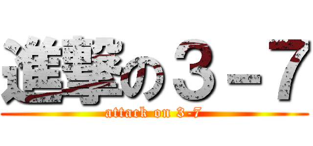 進撃の３－７ (attack on 3-7)