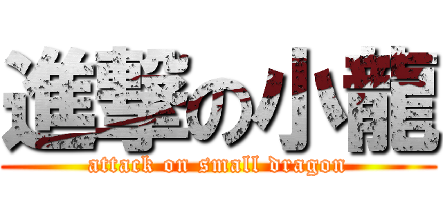 進撃の小龍 (attack on small dragon)