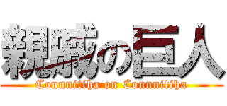 親戚の巨人 (Connnitiha on Connnitiha)