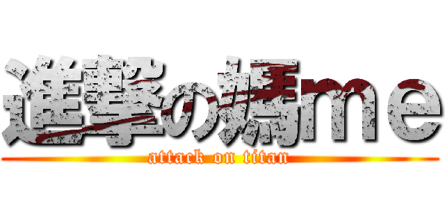 進撃の媽ｍｅ (attack on titan)