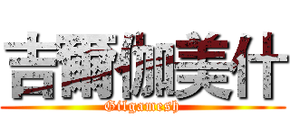 吉爾伽美什 (Gilgamesh)