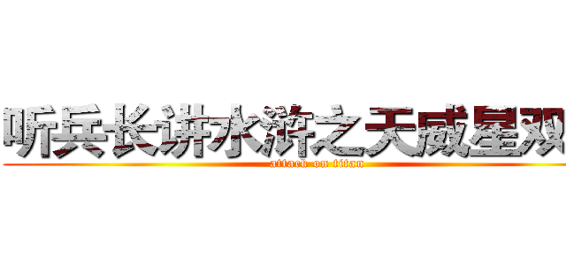 听兵长讲水浒之天威星双鞭  (attack on titan)