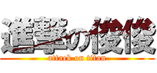 進撃の俊俊 (attack on titan)