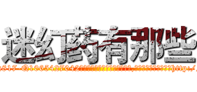迷幻药有那些 (迷幻药有那些【电-151x68344x817-Q1065427042元吉药业】我们做的是长期生意,靠的是老客户长期支持http://sngk.net/zOA0Gi

参考消息网我们做的是长期生意,靠的是老客户长期支持也许我们早该意识到，就连鲍勃·霍斯金斯（金球奖戏剧类电影男主角 
)