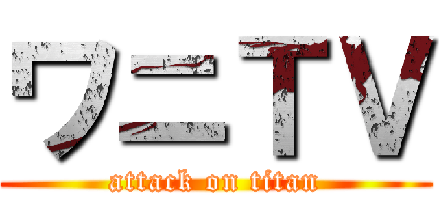ワニＴＶ (attack on titan)